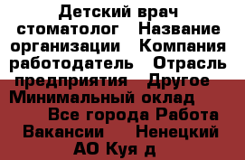 Детский врач-стоматолог › Название организации ­ Компания-работодатель › Отрасль предприятия ­ Другое › Минимальный оклад ­ 60 000 - Все города Работа » Вакансии   . Ненецкий АО,Куя д.